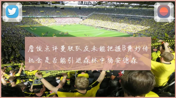 詹俊点评曼联队友未能把握B费妙传机会是否能引进森林中场安德森