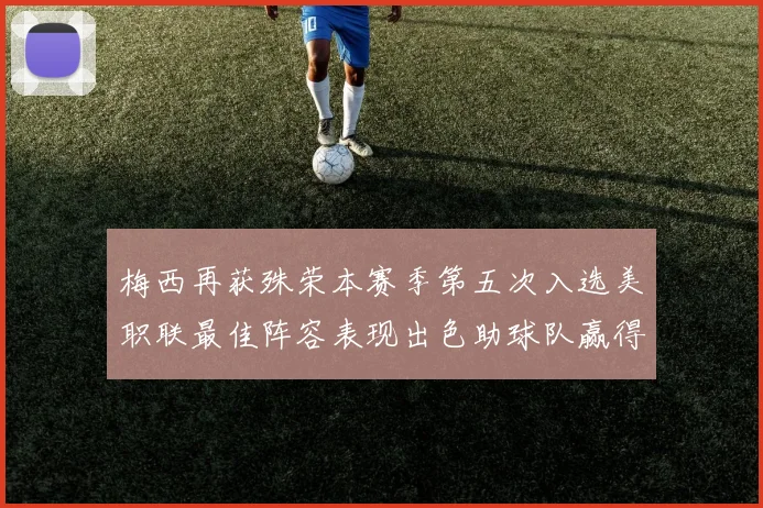 梅西再获殊荣本赛季第五次入选美职联最佳阵容表现出色助球队赢得胜利