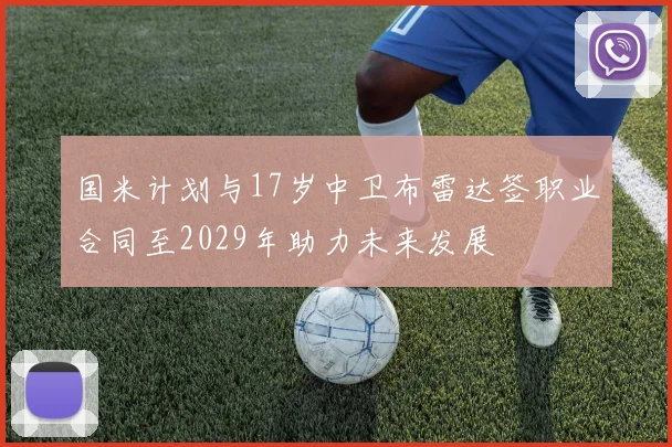国米计划与17岁中卫布雷达签职业合同至2029年助力未来发展
